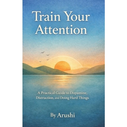 (영문도서)Train Your Attention: A Practical Guide to Dopamine Distraction and Doing Hard... Paperback, Independently Published, English, 9798243956369