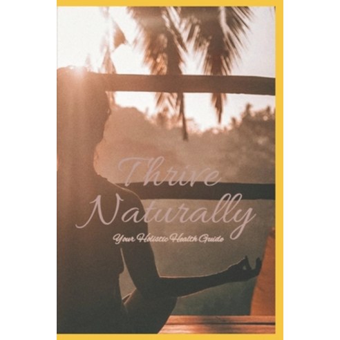 (영문도서)Thrive Naturally: Your Holistic Health Guide Paperback, Independently Published, English, 9798198383272