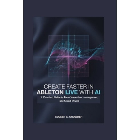 (영문도서)Create Faster in Ableton Live with AI: A Practical Guide to Idea Generation Arr... Paperback, Independently Published, English, 9798259450226