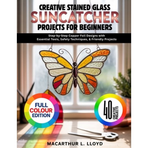 (영문도서)Creative Stained Glass Suncatcher Projects for Beginners: Step-by-Step Copper Fo... Paperback, Independently Published, English, 9798244598032