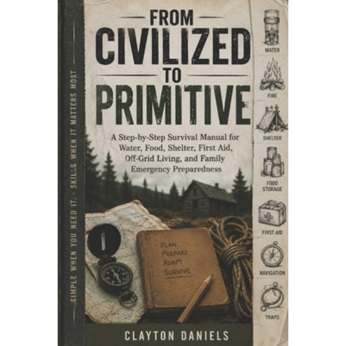 (영문도서)From Civilized to Primitive: A Step-by-Step Survival Manual for Water Food She... Paperback, Independently Published, English, 9798196442711