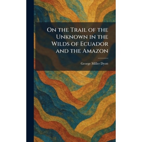 (영문도서)On the Trail of the Unknown in the Wilds of Ecuador and the Amazon Hardcover, Tradd Street Press, English, 9781025877587