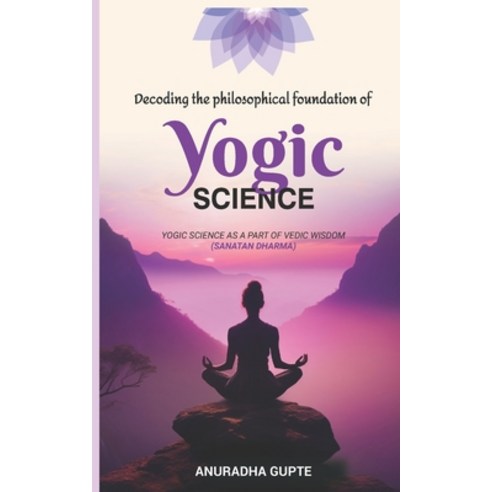 (영문도서)Decoding the Philosophical Foundation of Yogic Science: Yogic Science As A Part... Paperback, Independently Published, English, 9798274206587