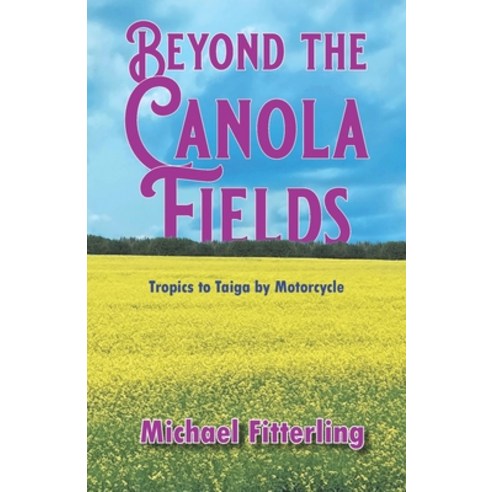 (영문도서)Beyond the Canola Fields: Tropics to Taiga by Motorcycle Paperback, Road Dog Publications, English, 9798991470643