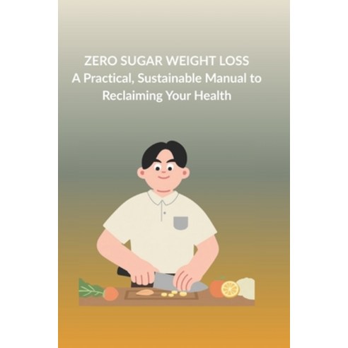 (영문도서)Zero Sugar Weight Loss: A Practical Sustainable Manual to Reclaiming Your Health Paperback, Independently Published, English, 9798244993141