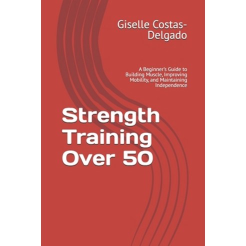 (영문도서)Strength Training Over 50: A Beginner's Guide to Building Muscle Improving Mobi... Paperback, Independently Published, English, 9798184391946