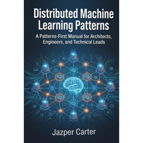 (영문도서)Distributed Machine Learning Patterns: A Patterns-First Manual for Architects E... Paperback, Cybersoft Publishing LLC, English, 9798904980030