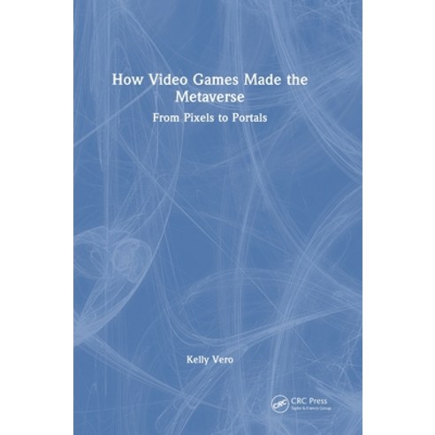 (영문도서)How Video Games Made the Metaverse: From Pixels to Portals Hardcover, CRC Press, English, 9781041015345