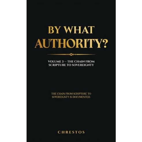 (영문도서)By What Authority?: Volume 3 - The Chain from Scripture to Sovereignty Hardcover, Chrestos, English, 9781764672924
