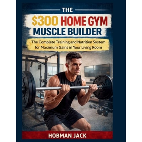 (영문도서)The $300 Home Gym Muscle Builder: The Complete Training and Nutrition System for... Paperback, Independently Published, English, 9798243364270