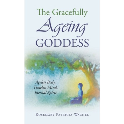 (영문도서)The Gracefully Ageing Goddess: Ageless Body Timeless Mind Eternal Spirit Hardcover, iUniverse, English, 9781663276407