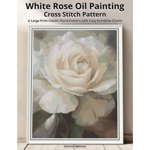 (영문도서)White Rose Oil Painting Cross Stitch Pattern: A Large Print Classic Floral Patte... Paperback, Independently Published, English, 9798270759308