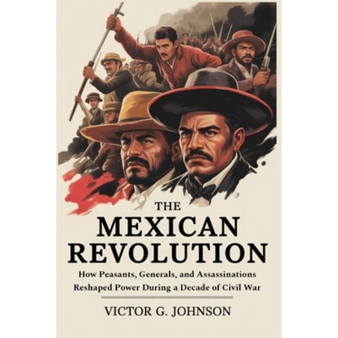 (영문도서)The Mexican Revolution: How Peasants Generals and Assassinations Reshaped Powe... Paperback, Independently Published, English, 9798243531979