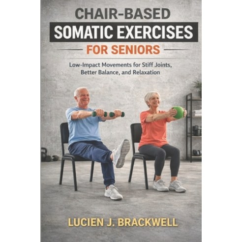 (영문도서)Chair-Based Somatic Exercises for Seniors: Low-Impact Movements for Stiff Joints... Paperback, Independently Published, English, 9798243129497