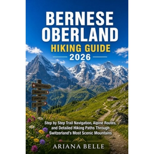 (영문도서)Bernese Oberland Hiking Guide 2026: Step by Step Trail Navigation Alpine Routes... Paperback, Independently Published, English, 9798196033186