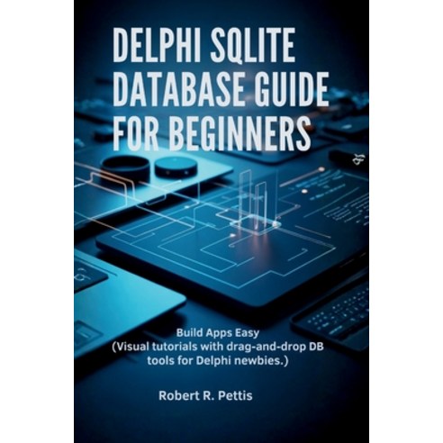 (영문도서)Delphi SQLite Database Guide for Beginners: Build Apps Easy (Visual tutorials wi... Paperback, Independently Published, English, 9798278826408