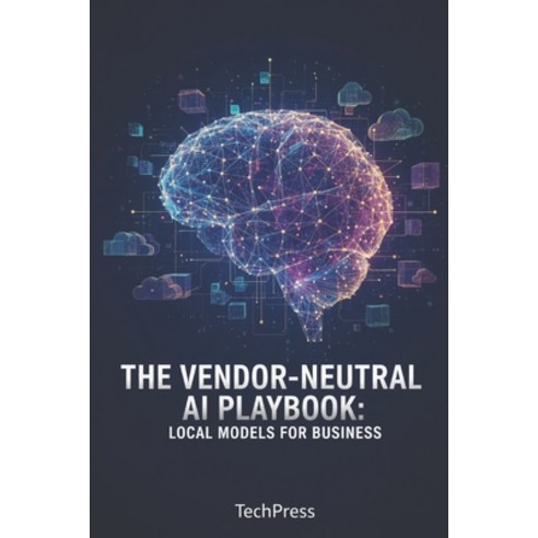(영문도서)The Vendor-Neutral AI Playbook: Local Models for Business Paperback, Independently Published, English, 9798243995597
