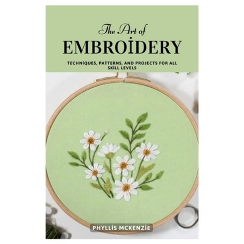 (영문도서)The Art of Embroidery: Techniques Patterns and Projects for All Skill Levels Paperback, Independently Published, English, 9798271095740