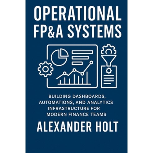 (영문도서)Operational FP&A Systems: Building Dashboards Automations and Analytics Infras... Paperback, Independently Published, English, 9798275442540