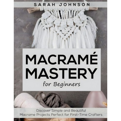 (영문도서)Macrame Mastery For Beginners: Discover Simple and Beautiful Macrame Projects Pe... Paperback, English, 9781787938328, Cricut Book