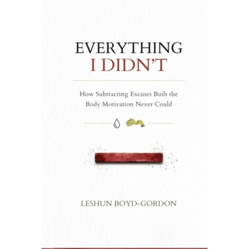 (영문도서)Everything I Didn't: How Subtracting Excuses Built the Body Motivation Never Could Paperback, One Yes Publishing LLC, English, 9781737074144