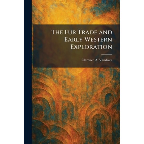 (영문도서)The Fur Trade and Early Western Exploration Paperback, Tradd Street Press, English, 9781025675558