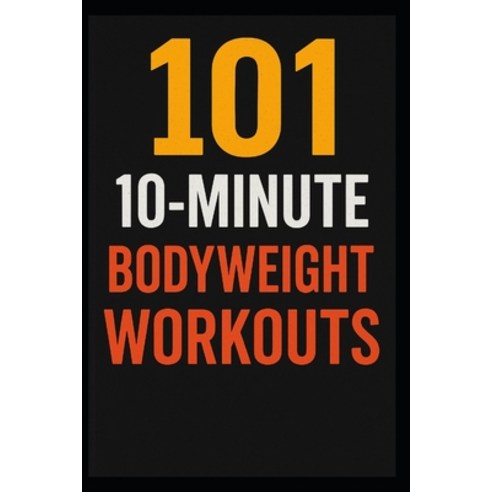 (영문도서)101 10-Minute Body Weight Workouts: Quick Equipment-Free Routines to Build Stre... Paperback, Independently Published, English, 9798270723750