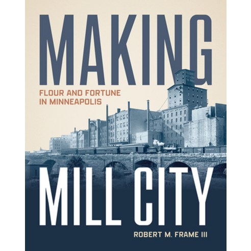 (영문도서)Making Mill City: Flour and Fortune in Minneapolis Hardcover, University of Minnesota Press, English, 9780816667604 University of Minnesota Press, English, 9780816667604