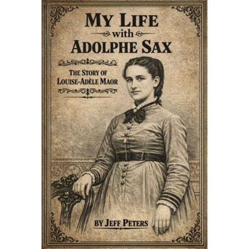 (영문도서)My Life with Adolphe Sax: The Life of Louise-Adele Maor Paperback, Independently Published, English, 9798252333335