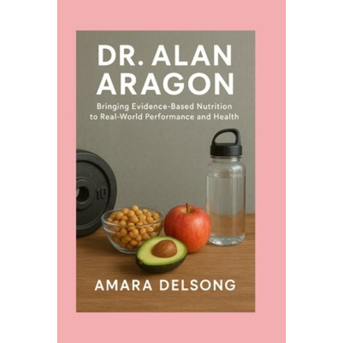 (영문도서)Dr. Alan Aragon: Bringing Evidence-Based Nutrition to Real-World Performance and... Paperback, Independently Published, English, 9798276666846