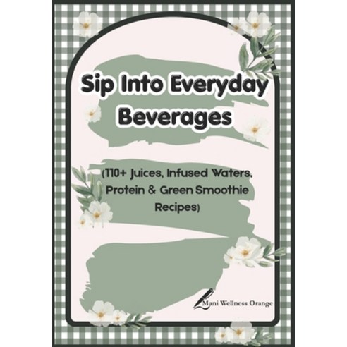 (영문도서)Sip Into Everyday Beverages: 110+ Juices Infused Waters Protein & Green Smooth... Paperback, Independently Published, English, 9798259401310