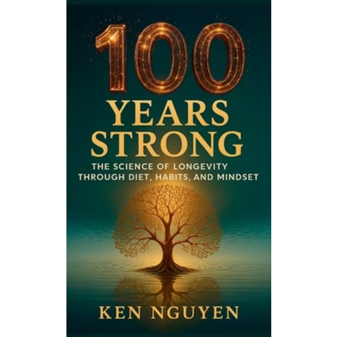 (영문도서)100 Years Strong: The Science of Longevity Through Diet Habits and Mindset: Th... Hardcover, Ken Nguyen, English, 9798349573835