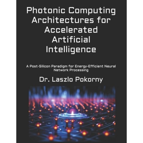 (영문도서)Photonic Computing Architectures for Accelerated Artificial Intelligence: A Post... Paperback, Independently Published, English, 9798197430755