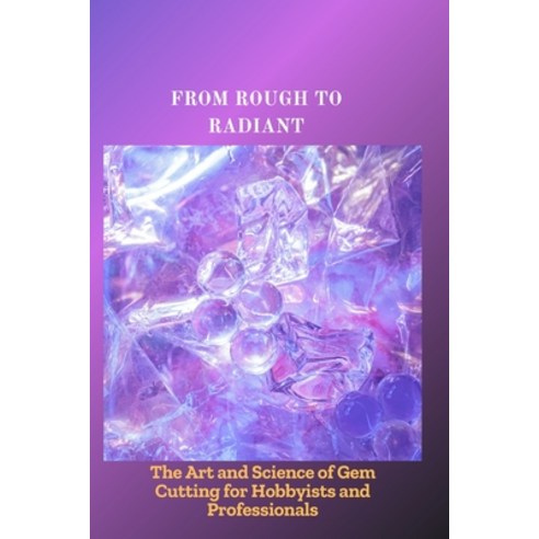 (영문도서)From Rough to Radiant: The Art and Science of Gem Cutting for Hobbyists and Prof... Paperback, Independently Published, English, 9798292871156 Independently Published, English, 9798292871156