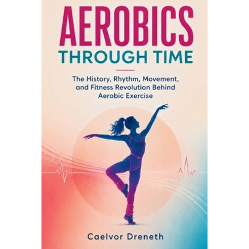 (영문도서)Aerobics Through Time: The History Rhythm Movement and Fitness Revolution Beh... Paperback, Independently Published, English, 9798199629263