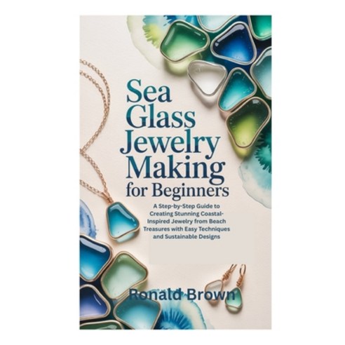 (영문도서)Sea Glass Jewelry Making for Beginners: A Step-by-Step Guide to Creating Stunnin... Paperback, Independently Published, English, 9798270071127