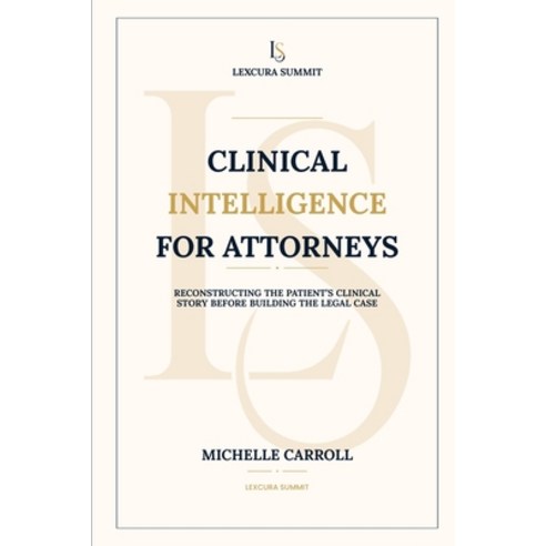 (영문도서)Clinical Intelligence for Attorneys: Reconstructing the Patient's Clinical Story... Paperback, Lexcura Summit, English, 9798997229719