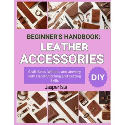 (영문도서)Beginner's Handbook: LEATHER ACCESSORIES : Craft Belts Wallets and Jewelry wit... Paperback, Independently Published, English, 9798271647116