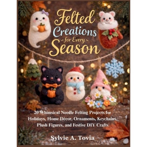 (영문도서)Felted Creations for Every Season: 20 Whimsical Needle Felting Projects for Holi... Paperback, Independently Published, English, 9798279346387
