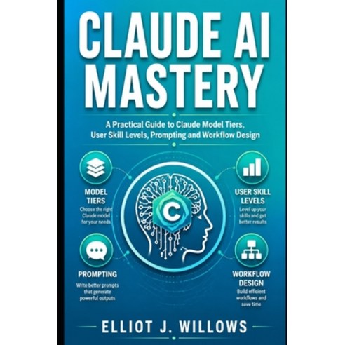(영문도서)Claude AI Mastery: A Practical Guide to Claude Model Tiers User Skill Levels P... Paperback, Independently Published, English, 9798198074767