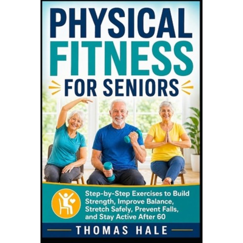 (영문도서)Physical Fitness for Seniors: Step-by-Step Exercises to Build Strength Improve... Paperback, Independently Published, English, 9798259336636