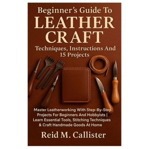 (영문도서)Beginner's Guide To Leather Craft: Techniques Instructions And 15 Projects: Mas... Paperback, Independently Published, English, 9798264170287