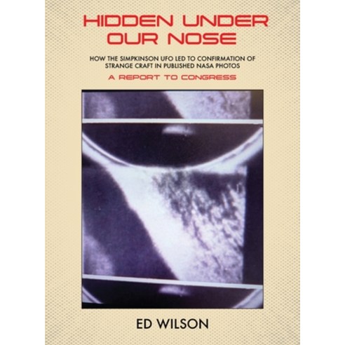 (영문도서)Hidden Under Our Nose: How the Simpkinson UFO Led to Confirmation of Strange Cra... Hardcover, Ed Wilson, English, 9781633379404