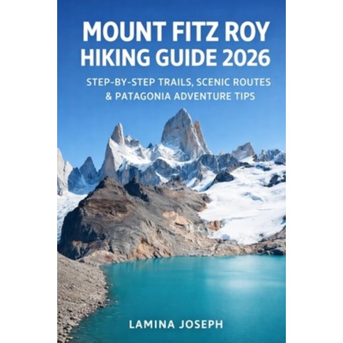 (영문도서)Mount Fitz Roy Hiking Guide 2026: Step-By-Step Trails Scenic Routes & Patagonia... Paperback, Independently Published, English, 9798243176736