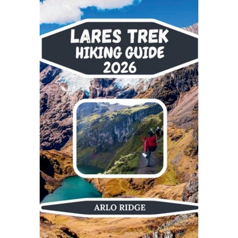 (영문도서)Lares Trek Hiking Guide 2026: Explore Peru's High-Altitude Trails Glacial Lakes... Paperback, Independently Published, English, 9798243762380