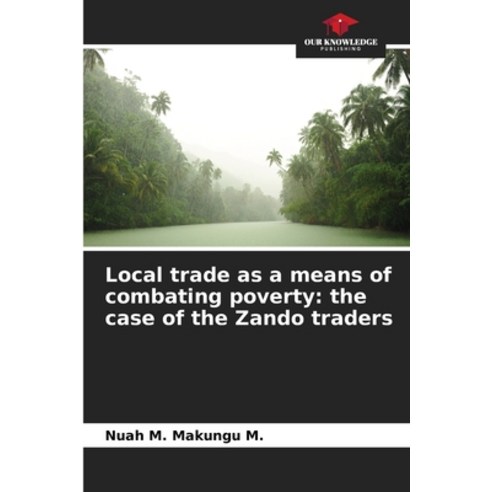 (영문도서)Local trade as a means of combating poverty: the case of the Zando traders Paperback, Our Knowledge Publishing, English, 9786630006247