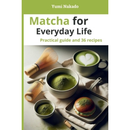 (영문도서)Matcha for Everyday Life: A Practical Guide to Understanding Preparing and Coo... Paperback, Independently Published, English, 9798244632477