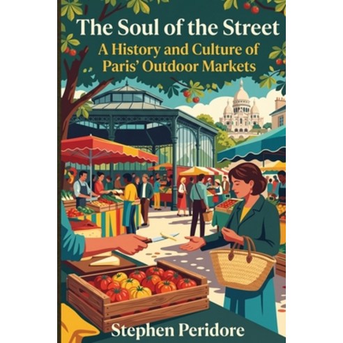 (영문도서)The Soul of the Street: A History and Culture of Paris' Outdoor Markets Paperback, Independently Published, English, 9798199378932