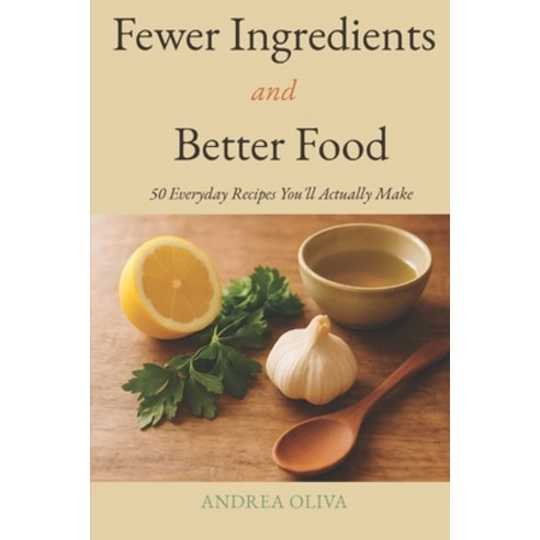 (영문도서)Fewer Ingredients and Better Food: 50 Everyday Recipes You'll Actually Make Paperback, Independently Published, English, 9798180936943