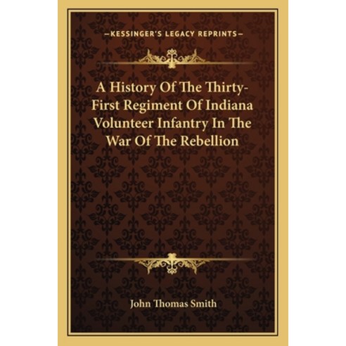 (영문도서)A History Of The Thirty-First Regiment Of Indiana Volunteer Infantry In The War... Paperback, English, 9781163713259, Kessinger Publishing